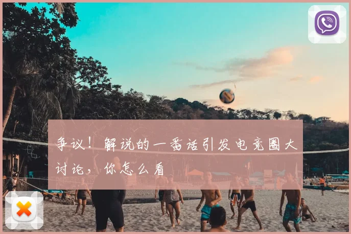 争议！解说的一番话引发电竞圈大讨论，你怎么看