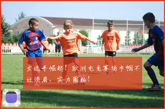 女选手崛起!欧洲电竞赛场巾帼不让须眉,实力圈粉!