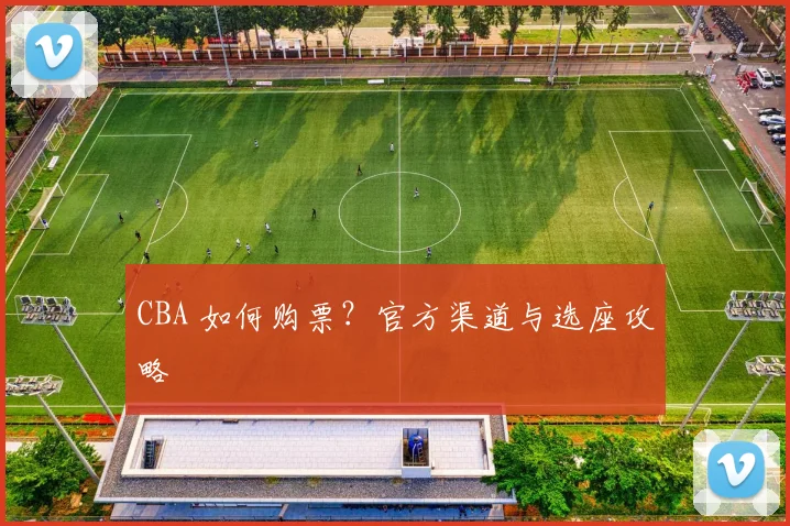 CBA 如何购票?官方渠道与选座攻略