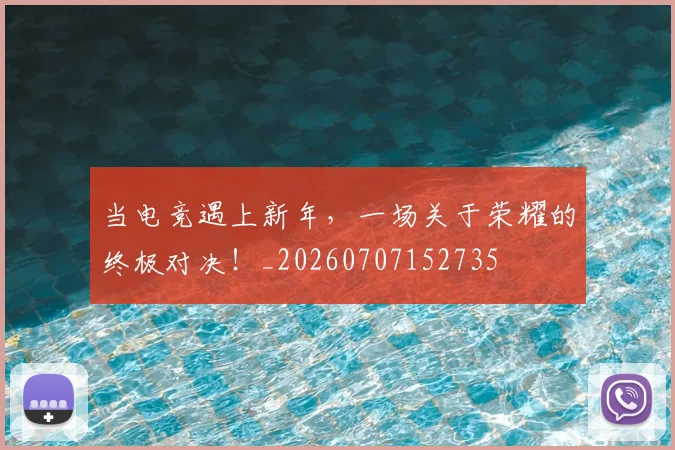 当电竞遇上新年，一场关于荣耀的终极对决！_20260707152735