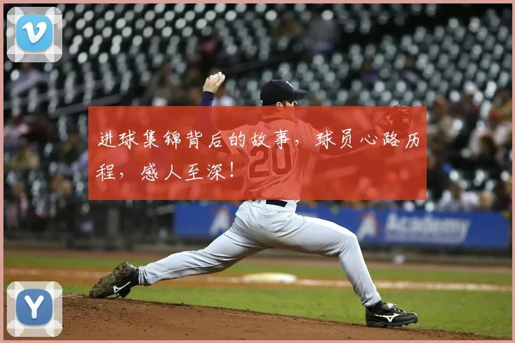 进球集锦背后的故事,球员心路历程,感人至深!