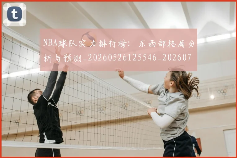 NBA球队实力排行榜:东西部格局分析与预测_20260526125546_20260702165528