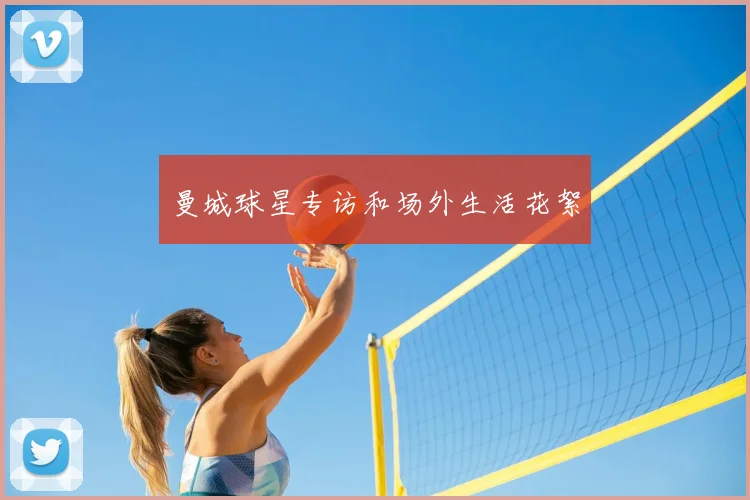 曼城球星专访和场外生活花絮