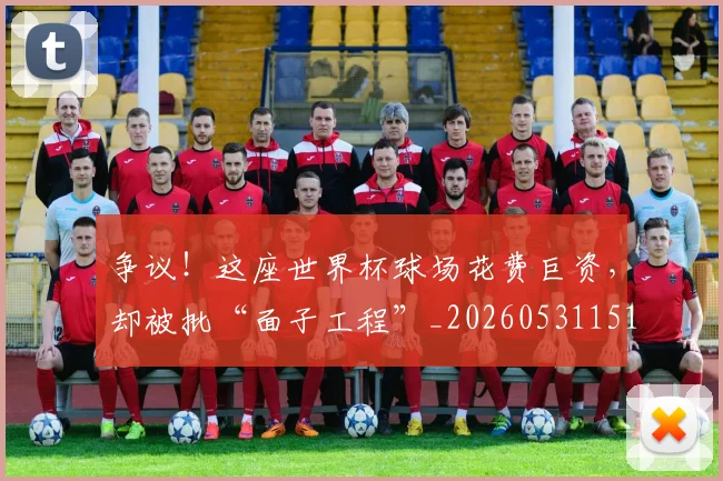争议!这座世界杯球场花费巨资,却被批“面子工程”_20260531151704