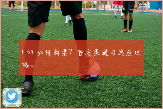 CBA 如何购票？官方渠道与选座攻略