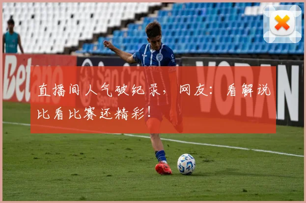 直播间人气破纪录,网友:看解说比看比赛还精彩!