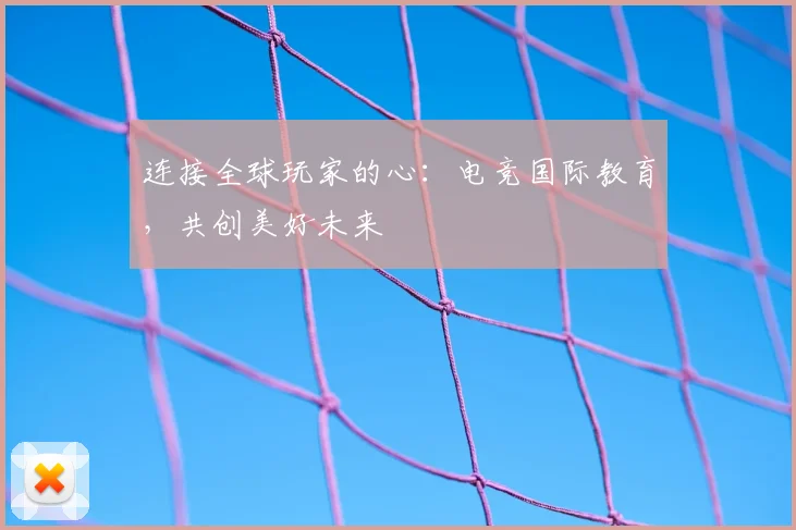 连接全球玩家的心:电竞国际教育,共创美好未来