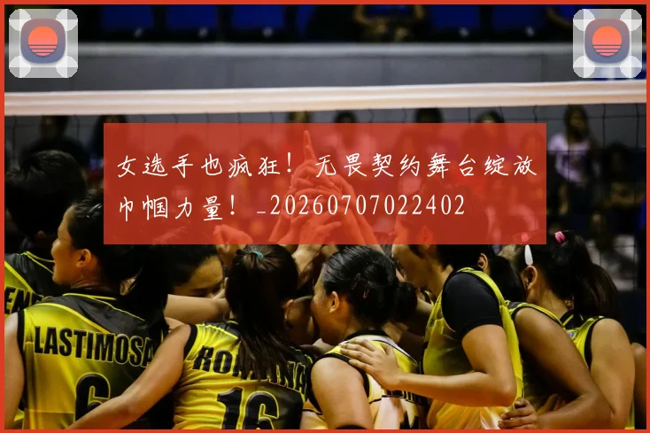 女选手也疯狂!无畏契约舞台绽放巾帼力量!_20260707022402