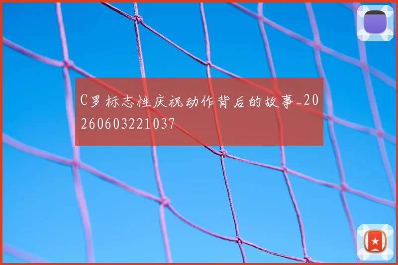 C罗标志性庆祝动作背后的故事_20260603221037