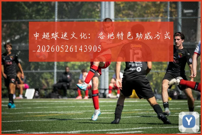 中超球迷文化：各地特色助威方式_20260526143905