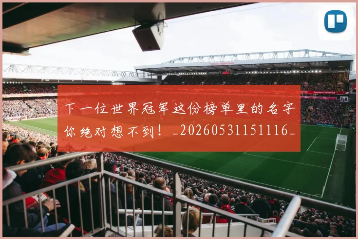 下一位世界冠军这份榜单里的名字你绝对想不到!_20260531151116_20260702174025