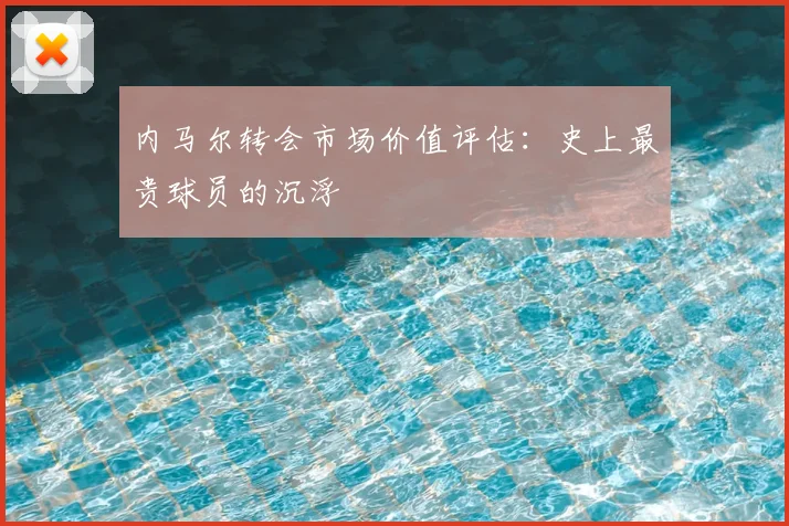 内马尔转会市场价值评估：史上最贵球员的沉浮