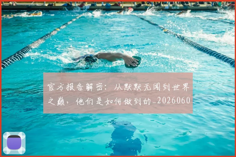 官方报告解密：从默默无闻到世界之巅，他们是如何做到的_20260604144739_20260707144316