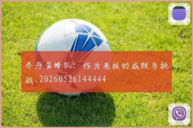 乔丹黄蜂队：作为老板的成败与挑战_20260526144444