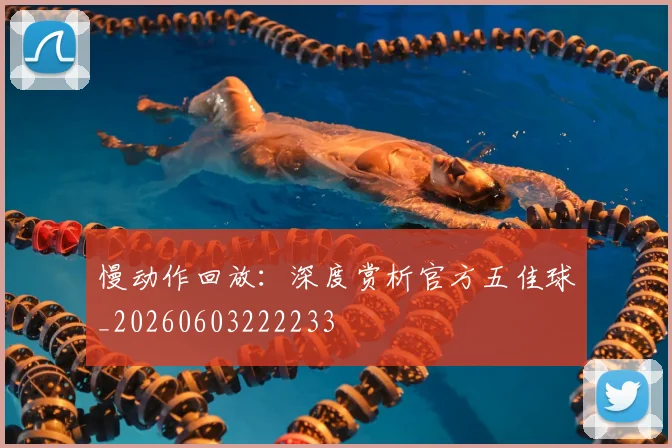 慢动作回放:深度赏析官方五佳球_20260603222233
