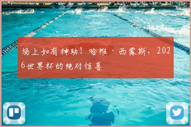 场上如有神助！哈维·西蒙斯，2026世界杯的绝对惊喜