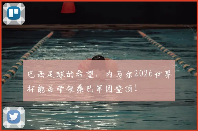 巴西足球的希望，内马尔2026世界杯能否带领桑巴军团登顶！