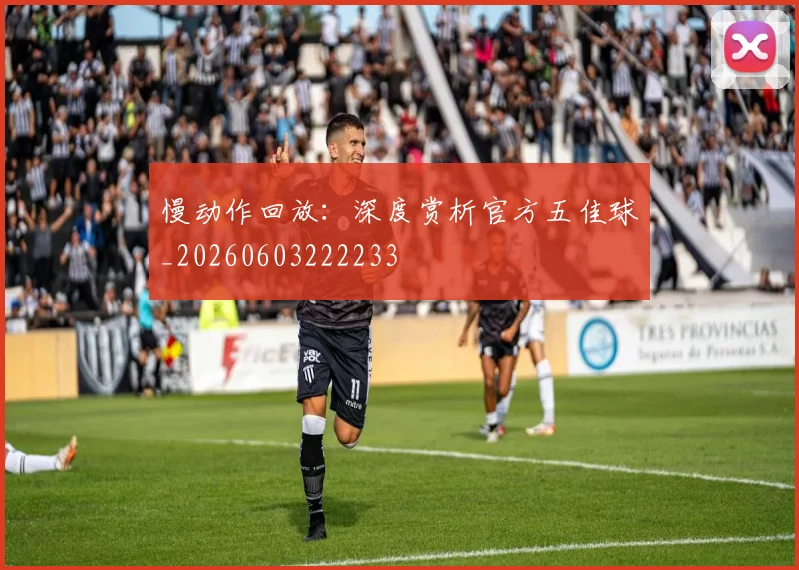 慢动作回放:深度赏析官方五佳球_20260603222233