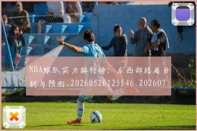 NBA球队实力排行榜:东西部格局分析与预测_20260526125546_20260702165528